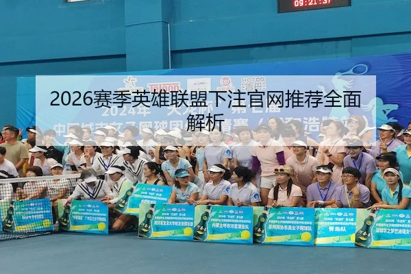 2026赛季英雄联盟下注官网推荐全面解析
